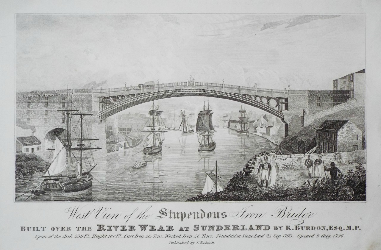 Print - West View of the Stupendous Iron Bridge Built Over the River Wear at Sunderland by R.Burdon, Esq. M.P. 
Span of the Arch 250 Ft. Height 100 Ft. Cast Iron 214 Tons Worked Iron 46 Tons. Foundation Stone Laid 24 Sep. 1793. Opened 9 Aug. 1796.